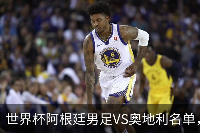 世界杯阿根廷男足VS奥地利名单，梅西领衔首发，中超外援替补，CCTV5直播